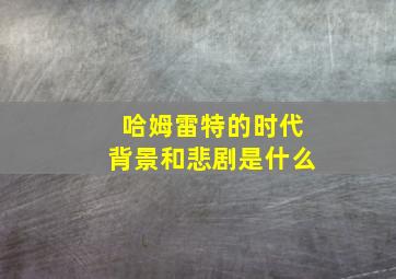 哈姆雷特的时代背景和悲剧是什么