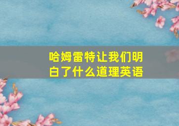 哈姆雷特让我们明白了什么道理英语