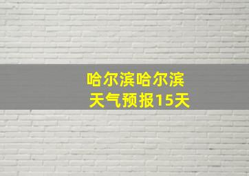 哈尔滨哈尔滨天气预报15天