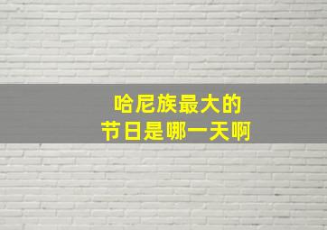 哈尼族最大的节日是哪一天啊