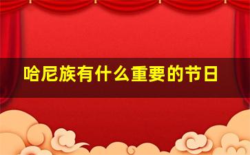 哈尼族有什么重要的节日