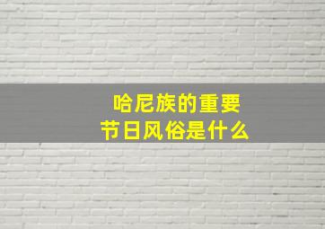 哈尼族的重要节日风俗是什么