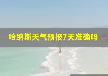 哈纳斯天气预报7天准确吗