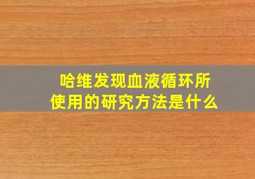 哈维发现血液循环所使用的研究方法是什么