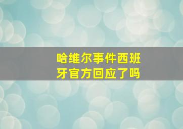 哈维尔事件西班牙官方回应了吗