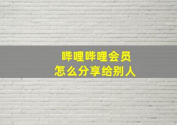 哔哩哔哩会员怎么分享给别人