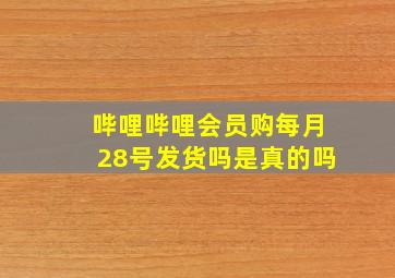 哔哩哔哩会员购每月28号发货吗是真的吗