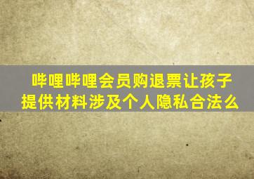 哔哩哔哩会员购退票让孩子提供材料涉及个人隐私合法么