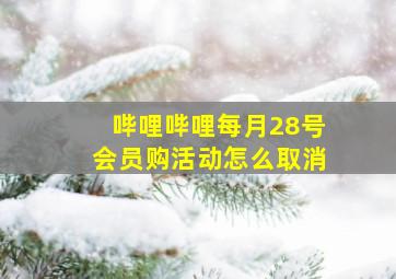 哔哩哔哩每月28号会员购活动怎么取消