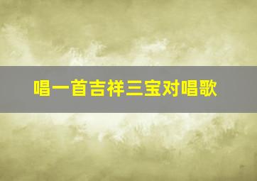 唱一首吉祥三宝对唱歌