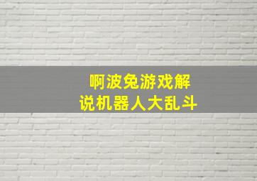 啊波兔游戏解说机器人大乱斗