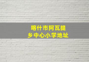 喀什市阿瓦提乡中心小学地址