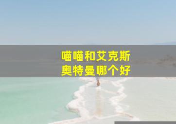 喵喵和艾克斯奥特曼哪个好