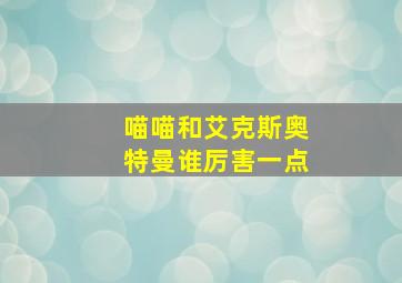 喵喵和艾克斯奥特曼谁厉害一点