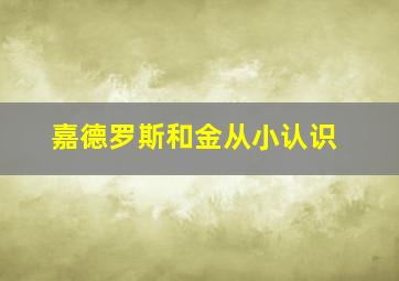 嘉德罗斯和金从小认识