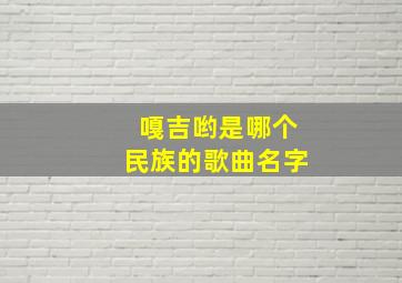 嘎吉哟是哪个民族的歌曲名字