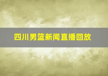 四川男篮新闻直播回放