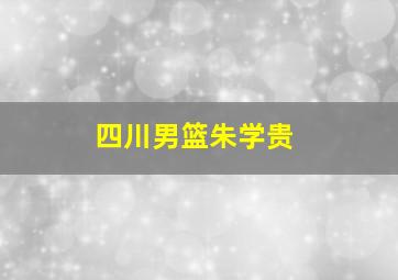 四川男篮朱学贵