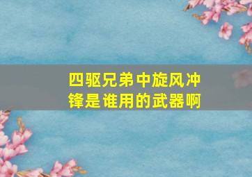 四驱兄弟中旋风冲锋是谁用的武器啊