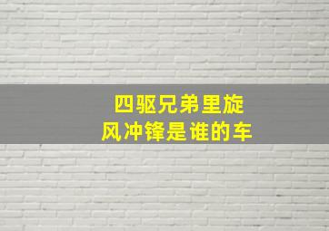 四驱兄弟里旋风冲锋是谁的车