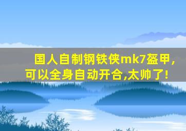 国人自制钢铁侠mk7盔甲,可以全身自动开合,太帅了!