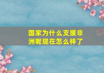 国家为什么支援非洲呢现在怎么样了