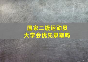 国家二级运动员大学会优先录取吗