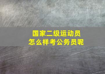 国家二级运动员怎么样考公务员呢