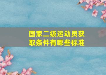 国家二级运动员获取条件有哪些标准