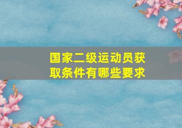 国家二级运动员获取条件有哪些要求