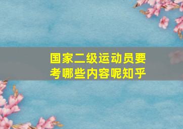 国家二级运动员要考哪些内容呢知乎