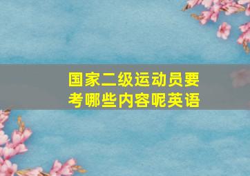 国家二级运动员要考哪些内容呢英语