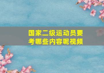 国家二级运动员要考哪些内容呢视频