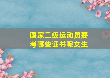 国家二级运动员要考哪些证书呢女生