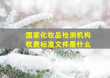 国家化妆品检测机构收费标准文件是什么