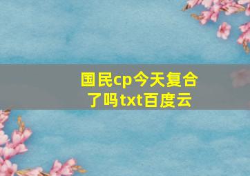 国民cp今天复合了吗txt百度云