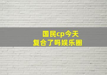 国民cp今天复合了吗娱乐圈