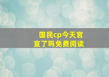 国民cp今天官宣了吗免费阅读