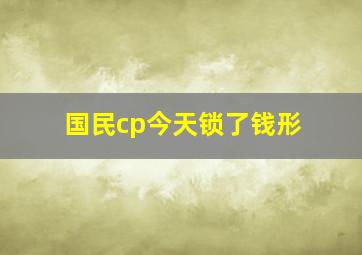 国民cp今天锁了钱形