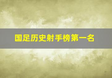 国足历史射手榜第一名