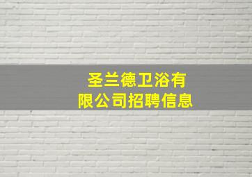 圣兰德卫浴有限公司招聘信息