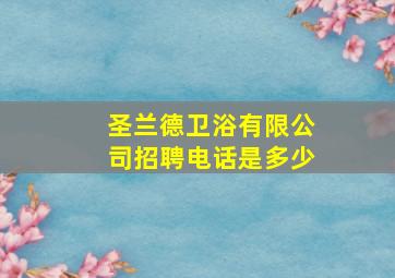 圣兰德卫浴有限公司招聘电话是多少