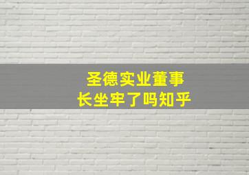 圣德实业董事长坐牢了吗知乎