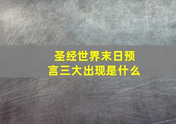 圣经世界末日预言三大出现是什么