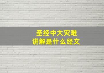 圣经中大灾难讲解是什么经文