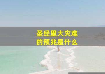 圣经里大灾难的预兆是什么