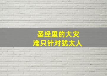 圣经里的大灾难只针对犹太人