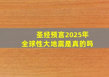 圣经预言2025年全球性大地震是真的吗