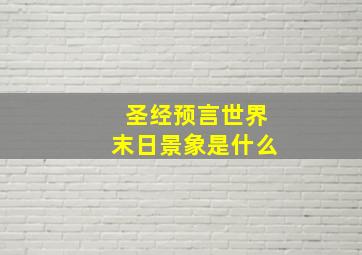 圣经预言世界末日景象是什么