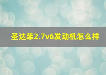 圣达菲2.7v6发动机怎么样